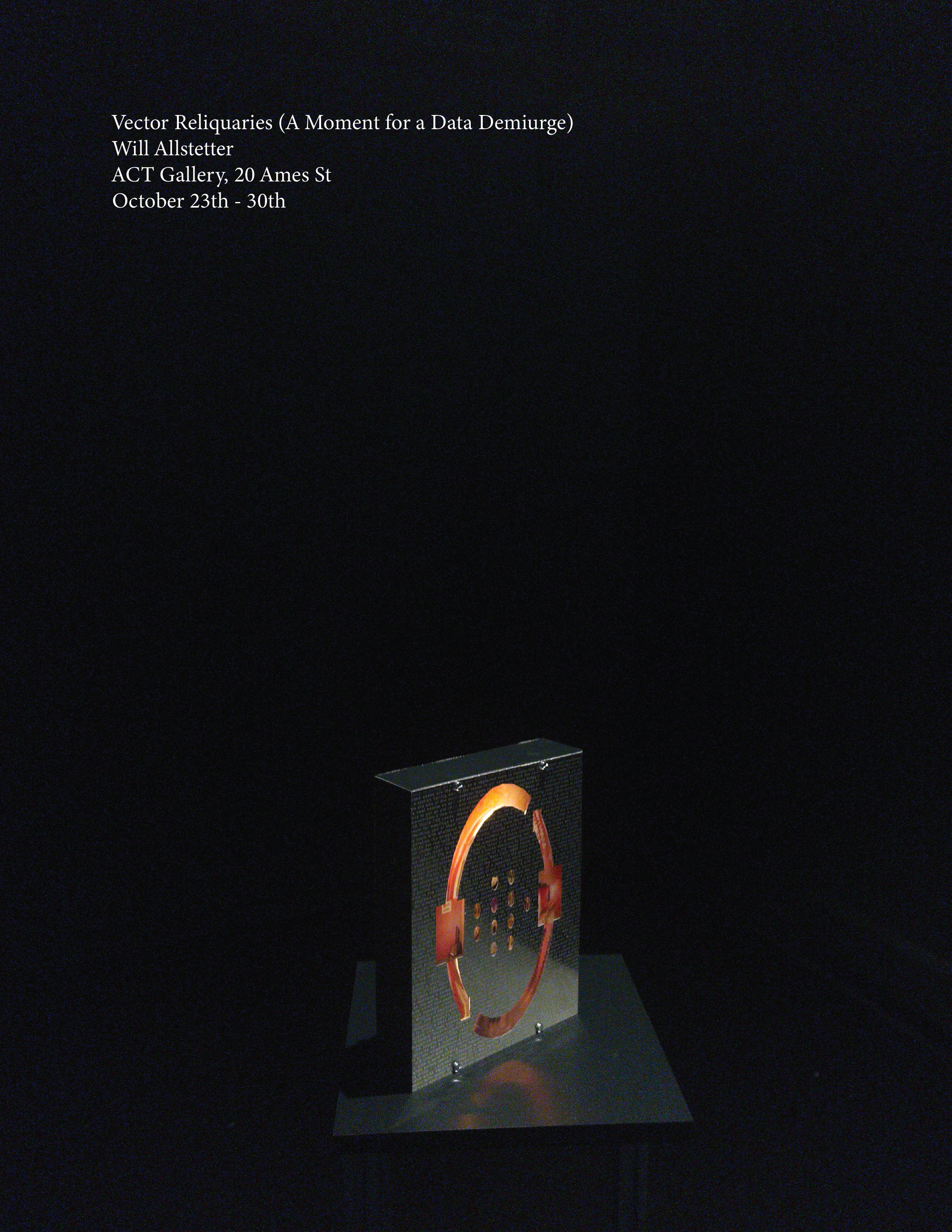 Promotional poster for Vector Reliquaries (A Moment to a Data Demiurge), a show by Will Allstetter. Open October 23-30th.